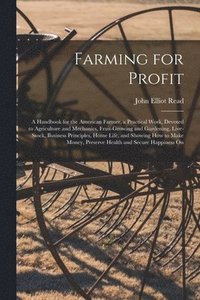 bokomslag Farming for Profit; A Handbook for the American Farmer, a Practical Work, Devoted to Agriculture and Mechanics, Fruit-growing and Gardening, Live-stock, Business Principles, Home Life, and Showing ...
