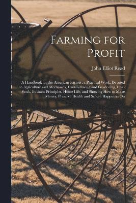 bokomslag Farming for Profit; A Handbook for the American Farmer, a Practical Work, Devoted to Agriculture and Mechanics, Fruit-growing and Gardening, Live-stock, Business Principles, Home Life, and Showing