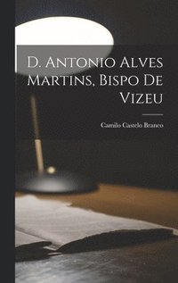 bokomslag D. Antonio Alves Martins, bispo de Vizeu