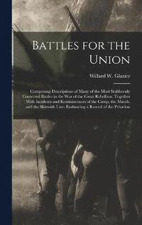 bokomslag Battles for the Union; Comprising Descriptions of Many of the Most Stubbornly Contested Battles in the war of the Great Rebellion, Together With Incidents and Reminiscences of the Camp, the March,
