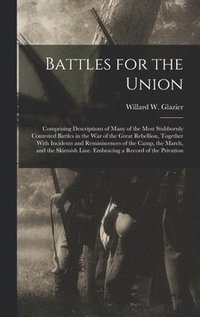 bokomslag Battles for the Union; Comprising Descriptions of Many of the Most Stubbornly Contested Battles in the war of the Great Rebellion, Together With Incidents and Reminiscences of the Camp, the March, ...
