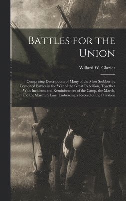 bokomslag Battles for the Union; Comprising Descriptions of Many of the Most Stubbornly Contested Battles in the war of the Great Rebellion, Together With Incidents and Reminiscences of the Camp, the March, ...