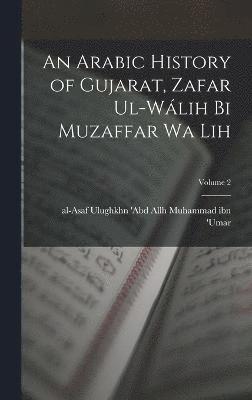 An Arabic history of Gujarat, Zafar ul-Wlih bi Muzaffar wa lih; Volume 2 1