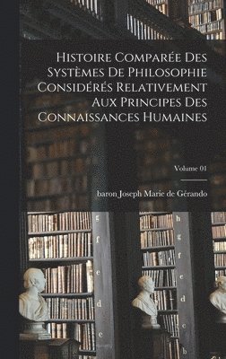 Histoire compare des systmes de philosophie considrs relativement aux principes des connaissances humaines; Volume 01 1