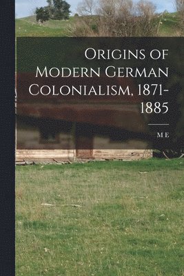 M E B 1884 Townsend, M. E. B. 1884 Townsend, M E. b. 1884 Townsend, M. E. B. Townsend - Origins of Modern German Colonialism, 1871-1885, Häftad