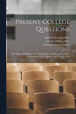 Present College Questions; six Papers Read Before the National Educational Association, at the Sessions Held in Boston, July 6 and 7, 1903 1