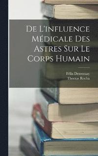 bokomslag De L'influence Mdicale Des Astres Sur Le Corps Humain