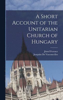 József Ferencz, Joaquim De Vasconcellos - Short Account of the Unitarian Church of Hungary, Inbunden