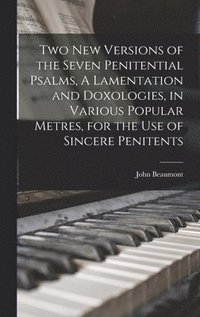 bokomslag Two New Versions of the Seven Penitential Psalms, A Lamentation and Doxologies, in Various Popular Metres, for the Use of Sincere Penitents