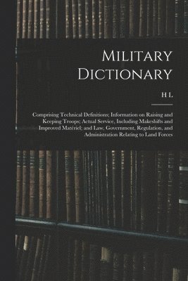 Military Dictionary: Comprising Technical Definitions; Information on Raising and Keeping Troops; Actual Service, Including Makeshifts and 1