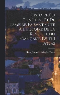 Marie Joseph L Adolphe Thiers, Marie Joseph L. Adolphe Thiers - Histoire Du Consulat Et De L'empire, Faisant Suite À L'histoire De La Révolution Française. [With] Atlas, Inbunden