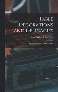 bokomslag Table Decorations and Delicacies; a Complete Hand-book for the Hostess