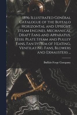 bokomslag 1896 Illustrated General Catalogue of the Buffalo Horizontal and Upright Steam Engines, Mechanical Draft Fans and Apparatus, Steel Plate Steam and Pulley Fans, fan System of Heating, Ventilating