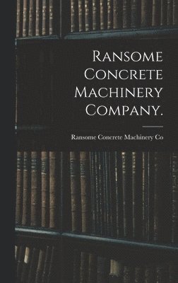 Ransome Concrete Machinery Company. 1