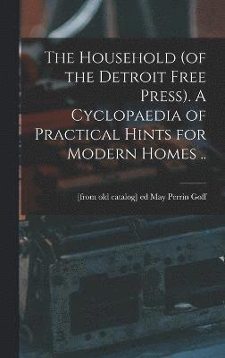 bokomslag The Household (of the Detroit Free Press). A Cyclopaedia of Practical Hints for Modern Homes ..