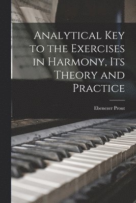 Ebenezer Prout - Analytical key to the Exercises in Harmony, its Theory and Practice, Häftad