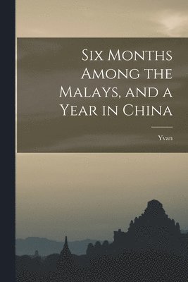 bokomslag Six Months Among the Malays, and a Year in China