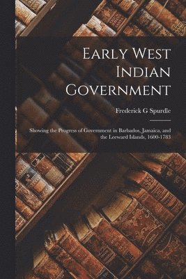 bokomslag Early West Indian Government; Showing the Progress of Government in Barbados, Jamaica, and the Leeward Islands, 1600-1783