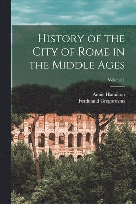 Ferdinand Gregorovius, Annie Hamilton - History of the City of Rome in the Middle Ages; Volume 1, Häftad