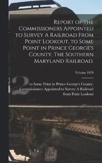 bokomslag Report of the Commissioners Appointed to Survey A Railroad From Point Lookout, to Some Point in Prince George's County. The Southern Maryland Railroad.; Volume 1870