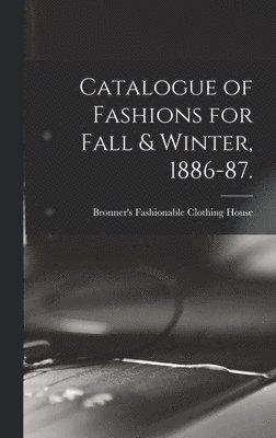 bokomslag Catalogue of Fashions for Fall & Winter, 1886-87.