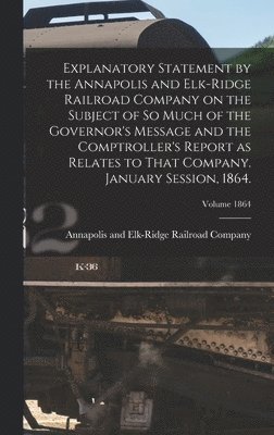 bokomslag Explanatory Statement by the Annapolis and Elk-Ridge Railroad Company on the Subject of So Much of the Governor's Message and the Comptroller's Report as Relates to That Company. January Session,