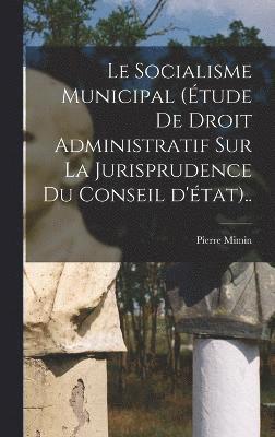 bokomslag Le socialisme municipal (tude de droit administratif sur la jurisprudence du conseil d'tat)..