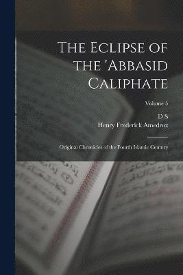 The Eclipse of the 'Abbasid Caliphate; Original Chronicles of the Fourth Islamic Century; Volume 5 1