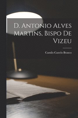 bokomslag D. Antonio Alves Martins, bispo de Vizeu