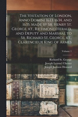 Joseph Jackson Howard, Joseph Lemuel Chester, Henry St George - Visitation of London, Anno Domini 1633, 1634, and 1635. Made by Sr. Henry St. George, kt., Richmond Herald, and Deputy and Marshal to Sr. Richard St. George, kt., Clarencieux King of Armes; Volume 1, Häftad