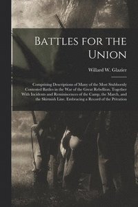 bokomslag Battles for the Union; Comprising Descriptions of Many of the Most Stubbornly Contested Battles in the war of the Great Rebellion, Together With Incidents and Reminiscences of the Camp, the March,