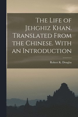 Life of Jehghiz Khan. Translated From the Chinese. With an Introduction