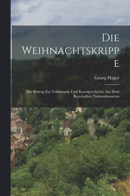 Hager Georg 1863-, Georg, 1863-, Hager - Weihnachtskrippe; Ein Beitrag Zur Volkskunde Und Kunstgeschichte Aus Dem Bayerischen Nationalmuseum, Häftad