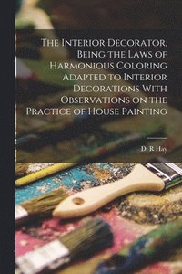 bokomslag Interior Decorator, Being the Laws of Harmonious Coloring Adapted to Interior Decorations With Observations on the Practice of House Painting
