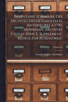 bokomslag Inventaire sommaire des Archives dpartementales anterieures a 1790. Morbihan. Archives civiles. Srie E, supplement. Rdig par Rosenzweig; Volume 05