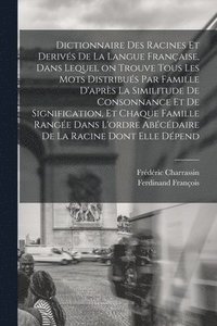 bokomslag Dictionnaire des racines et derivs de la langue franaise, dans lequel on trouve tous les mots distribus par famille d'aprs la similitude de consonnance et de signification, et chaque famille