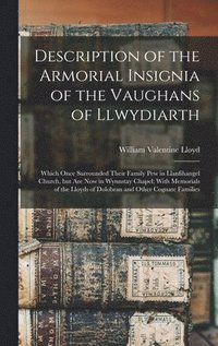 bokomslag Description of the Armorial Insignia of the Vaughans of Llwydiarth; Which Once Surrounded Their Family pew in Llanfihangel Church, but are now in Wynnstay Chapel; With Memorials of the Lloyds of