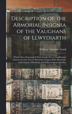 bokomslag Description of the Armorial Insignia of the Vaughans of Llwydiarth; Which Once Surrounded Their Family pew in Llanfihangel Church, but are now in Wynnstay Chapel; With Memorials of the Lloyds of