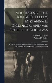 bokomslag Addresses of the Hon. W. D. Kelley, Miss Anna E. Dickinson, and Mr. Frederick Douglass