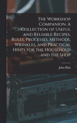 John Phin - Workshop Companion. A Collection of Useful and Reliable Recipes, Rules, Processes, Methods, Wrinkles, and Practical Hints for the Household and the Shop, Inbunden