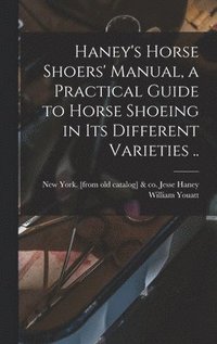 bokomslag Haney's Horse Shoers' Manual, a Practical Guide to Horse Shoeing in its Different Varieties ..