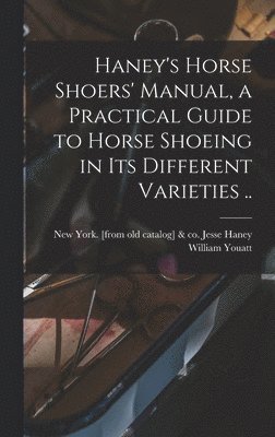 William Youatt, Jesse &. Co Haney - Haney's Horse Shoers' Manual, a Practical Guide to Horse Shoeing in its Different Varieties .., Inbunden
