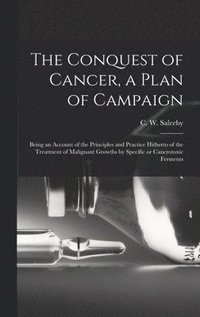 bokomslag Conquest of Cancer, a Plan of Campaign; Being an Account of the Principles and Practice Hitherto of the Treatment of Malignant Growths by Specific or Cancrotoxic Ferments