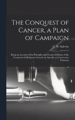 The Conquest of Cancer, a Plan of Campaign; Being an Account of the Principles and Practice Hitherto of the Treatment of Malignant Growths by Specific or Cancrotoxic Ferments 1