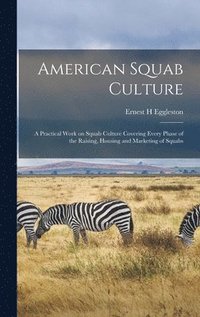 bokomslag American Squab Culture; a Practical Work on Squab Culture Covering Every Phase of the Raising, Housing and Marketing of Squabs