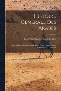 bokomslag Histoire gnrale des Arabes; leur empire, leur civilisation, leurs coles philosophiques, scientifiques et littraires; Volume 2