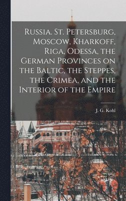 Russia. St. Petersburg, Moscow, Kharkoff, Riga, Odessa, the German Provinces on the Baltic, the Steppes, the Crimea, and the Interior of the Empire 1