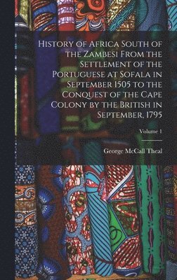 History of Africa South of the Zambesi From the Settlement of the Portuguese at Sofala in September 1505 to the Conquest of the Cape Colony by the British in September, 1795; Volume 1 1