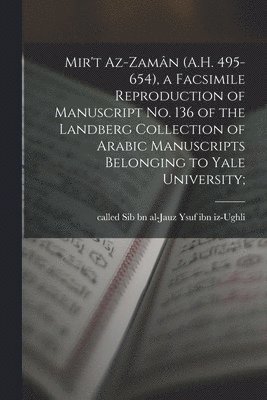 Mir't az-Zamn (A.H. 495-654), a facsimile reproduction of manuscript No. 136 of the Landberg Collection of Arabic manuscripts belonging to Yale University; 1