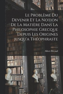 bokomslag Le problme du devenir et la notion de la matire dans la philosophie grecque depuis les origines jusqu'a Thophraste